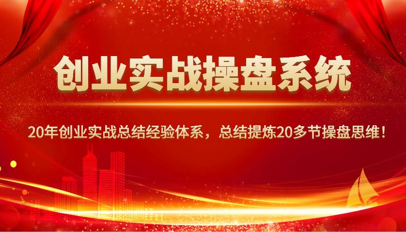 创业实战操盘系统，20年创业实战总结经验体系，总结提炼20多节操盘思维！-千寻创业网