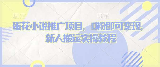 蛋花小说推文项目，0粉即可变现，新人搬运实操教程-千寻创业网