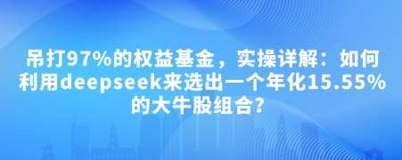 付费文章：吊打97%的权益基金，实操详解：如何利用deepseek来选出一个年化15.55%的大牛股组合?-千寻创业网