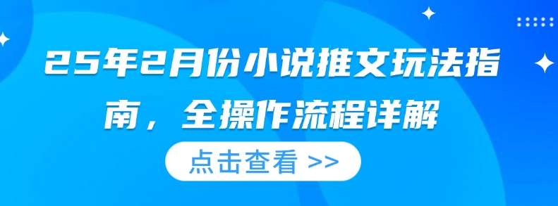 25年2月份小说推文玩法指南，全操作流程详解-千寻创业网
