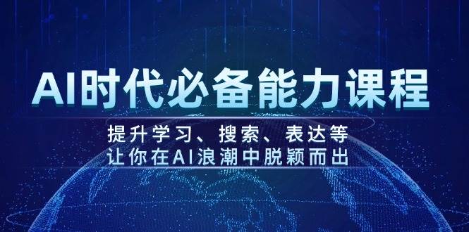 （14152期）AI时代必备能力课程，提升学习、搜索、表达等，让你在AI浪潮中脱颖而出-千寻创业网