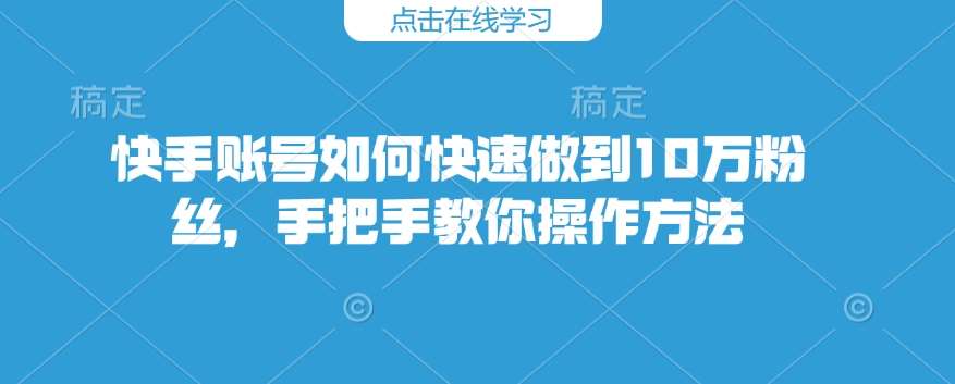 快手账号如何快速做到10万粉丝，手把手教你操作方法-千寻创业网