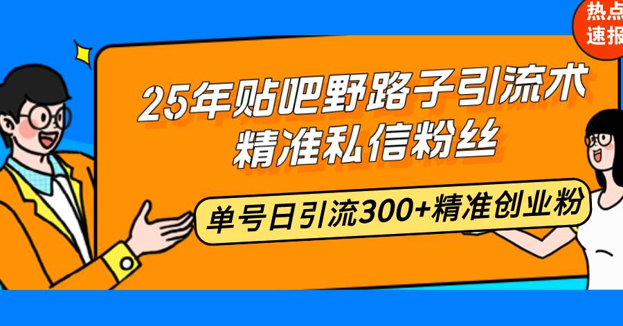 （14082期）25年贴吧野路子引流术，精准私信粉丝，单号日引流300+精准创业粉-千寻创业网