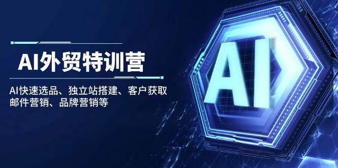 （14217期）AI外贸特训营：AI快速选品、独立站搭建、客户获取、邮件营销、品牌营销等-千寻创业网