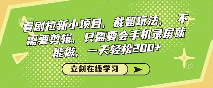 看剧拉新小项目，截留玩法， 不需要剪辑，只需要会手机录屏就能做，一天轻松200+-千寻创业网