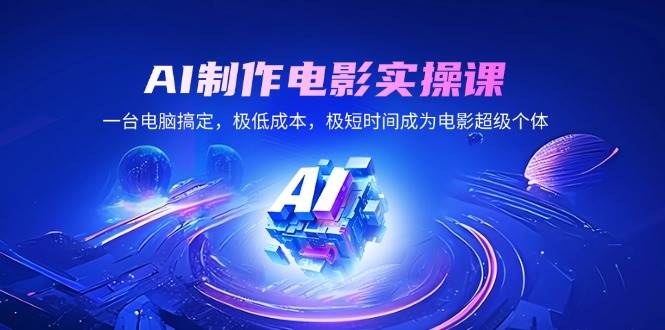 （14160期）AI制作电影实操课，一台电脑搞定，极低成本，极短时间成为电影超级个体-千寻创业网