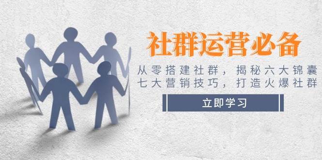 社群运营必备！从零搭建社群，揭秘六大锦囊、七大营销技巧，打造火爆社群-千寻创业网