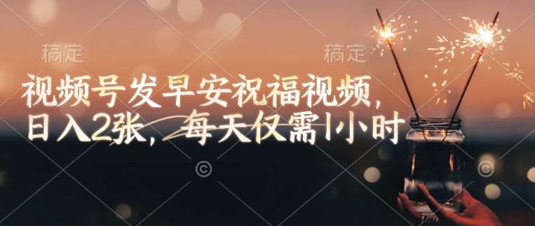 视频号发早安祝福视频，日入2张，每天仅需1小时-千寻创业网