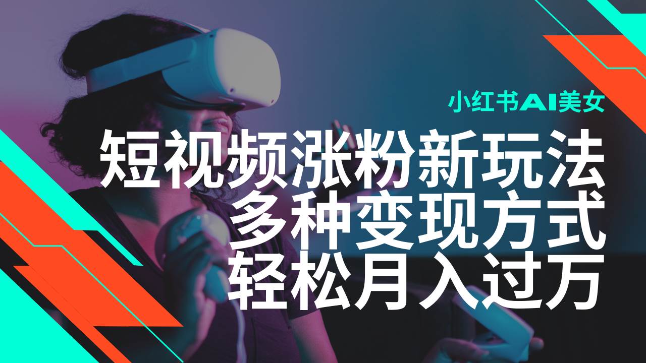 最新风口蓝海项目，小红书AI美女短视频涨粉玩法，多种变现方式轻松月入过万-千寻创业网