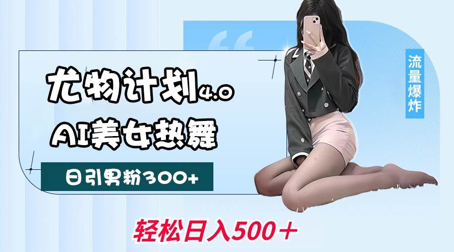 尤物计划4.0，AI美女热舞引爆流量，不限流不封号，轻松月入一万+-千寻创业网