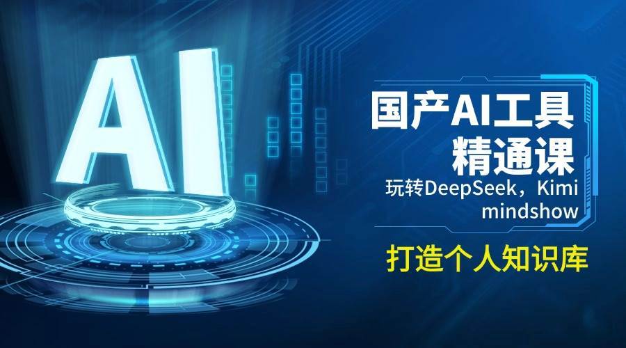 国产AI工具精通课，玩转DeepSeek，Kimi，mindshow，打造个人知识库-千寻创业网