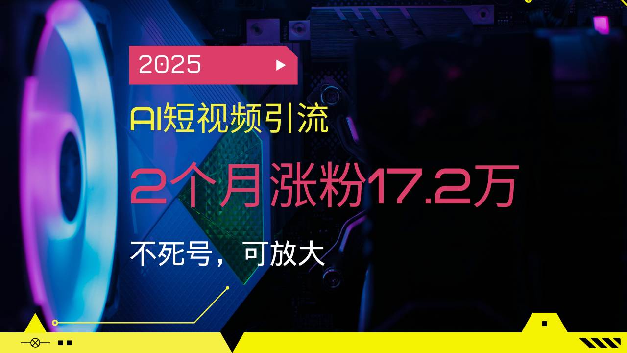 （14213期）2025AI短视频引流，2个月涨粉17.2万，不死号，可放大-千寻创业网