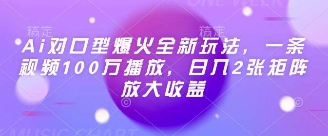 Ai对口型爆火全新玩法，一条视频100万播放，日入2张矩阵放大收益-千寻创业网