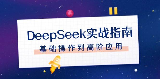 （14074期）DeepSeek实战指南，注册配置、对话技巧、文件处理、基础操作到高阶应用-千寻创业网