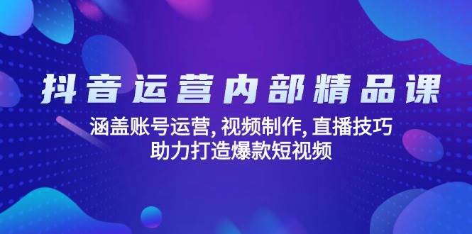 抖音运营内部精品课：涵盖账号运营, 视频制作, 直播技巧, 助力打造爆款短视频-千寻创业网