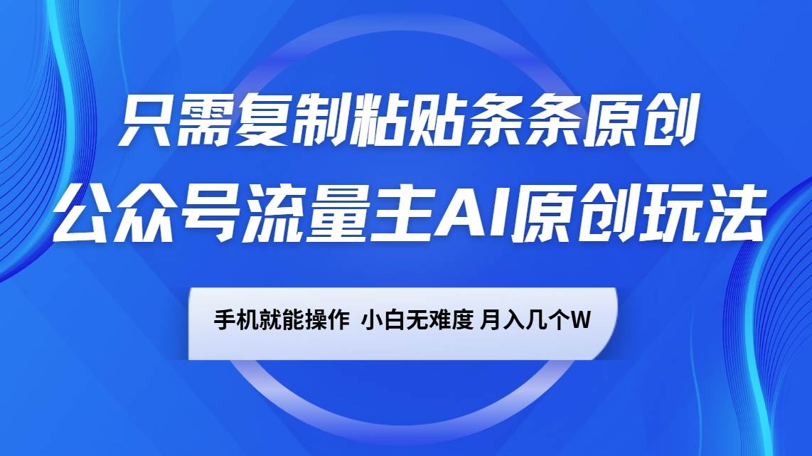 公众号流量主AI原创玩法，只需复制粘贴条条原创，手机可操作，小白无难度，月入几个W-千寻创业网