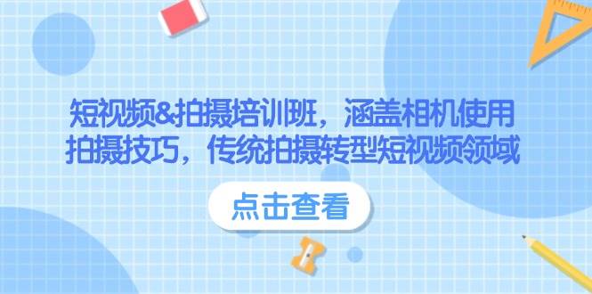 （14144期）短视频&拍摄培训班，涵盖相机使用、拍摄技巧，传统拍摄转型短视频领域-千寻创业网