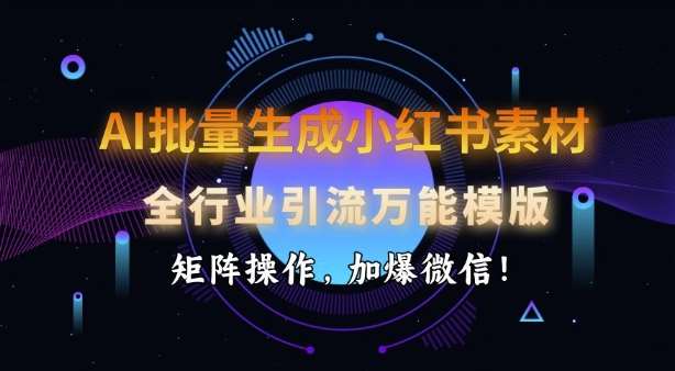 AI批量生成小红书素材，全行业引流万能模版，矩阵操作，加爆微信-千寻创业网