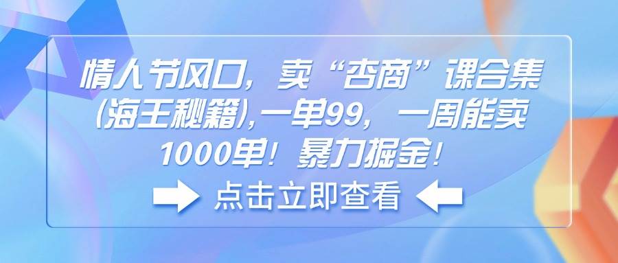 （14158期）情人节风口，卖“杏商”课合集(海王秘籍),一单99，一周能卖1000单！暴…-千寻创业网