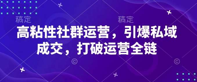 高粘性社群运营，引爆私域成交，打破运营全链-千寻创业网