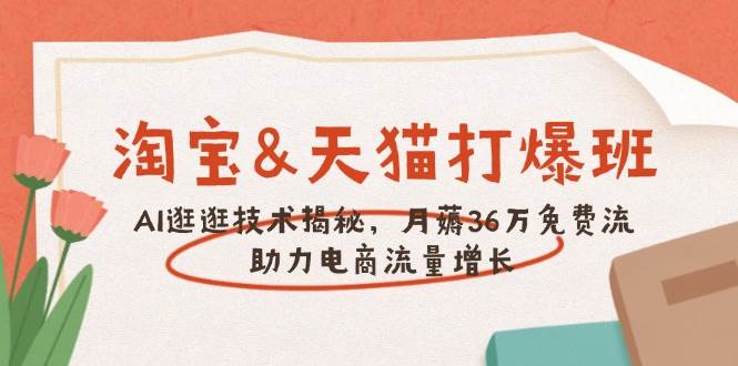 （14106期）淘宝&天猫 打爆班，AI逛逛技术揭秘，月薅36万免费流，助力流量增长-千寻创业网