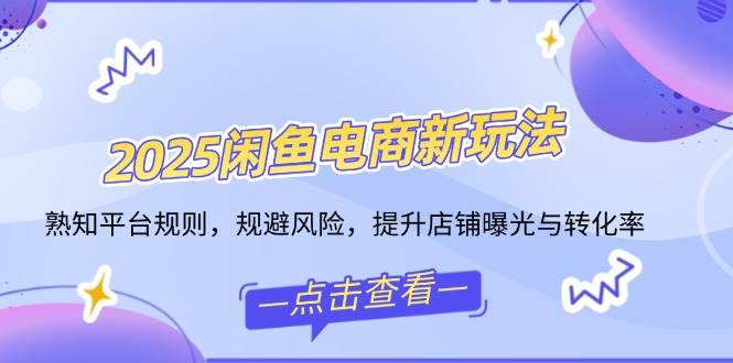 （14232期）2025闲鱼电商新玩法，熟知平台规则，规避风险，提升店铺曝光与转化率-千寻创业网