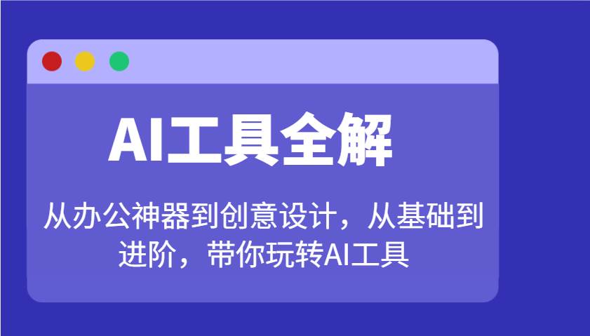 AI工具全解：从办公神器到创意设计，从基础到进阶，带你玩转AI工具-千寻创业网