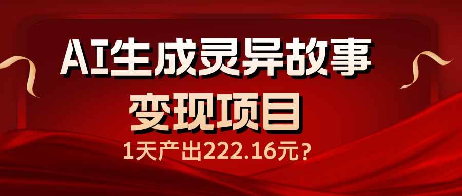 （14261期）AI生成灵异故事变现项目，1天产出222.16元-千寻创业网