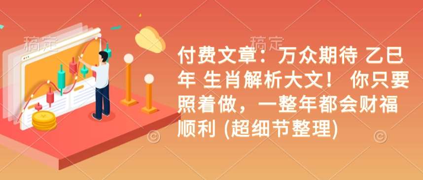 付费文章：万众期待 乙巳年 生肖解析大文！ 你只要照着做，一整年都会财福顺利 (超细节整理)-千寻创业网