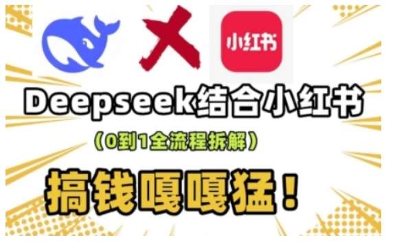 deepseek+小红书打造流量生产线实操课，0到1全流程拆解，搞钱嘎嘎猛-千寻创业网