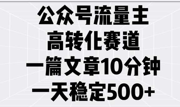 公众号流量主高转化赛道，一篇文章10分钟，一天稳定5张-千寻创业网