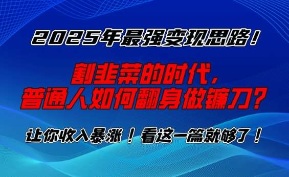 2025年最强变现思路，割韭菜的时代， 普通人如何翻身做镰刀？【揭秘】-千寻创业网