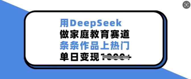 用DeepSeek做家庭教育赛道，条条作品上热门，单日变现多张-千寻创业网