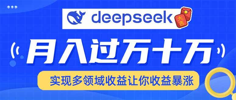 （14140期）用DeepSeek席卷各大平台，快速上手实现多领域，让你收入猛增-千寻创业网