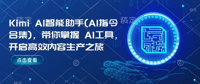Kimi AI智能助手(AI指令合集)，带你掌握AI工具，开启高效内容生产之旅-千寻创业网