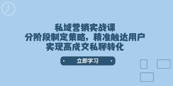 私域营销实战课，分阶段制定策略，精准触达用户，实现高成交私聊转化-千寻创业网