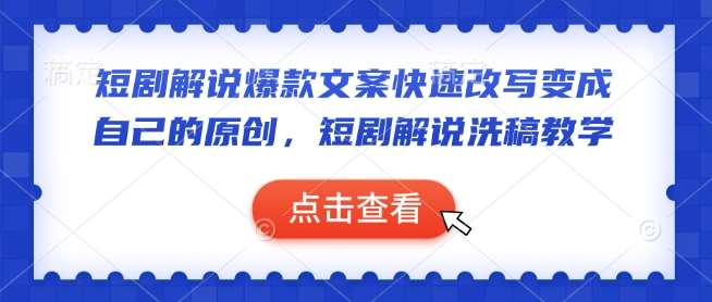短剧解说爆款文案快速改写变成自己的原创，短剧解说洗稿教学-千寻创业网