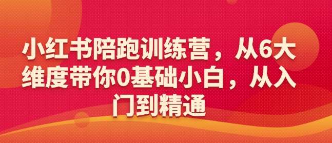 小红书陪跑训练营，从6大维度带你0基础小白，从入门到精通-千寻创业网