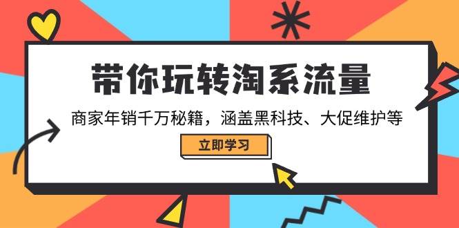 （14109期）带你玩转淘系流量，商家年销千万秘籍，涵盖黑科技、大促维护等-千寻创业网
