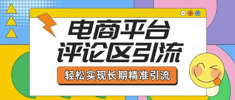 电商平台评论区引流，从基础操作到发布内容，引流技巧，轻松实现长期精准引流-千寻创业网