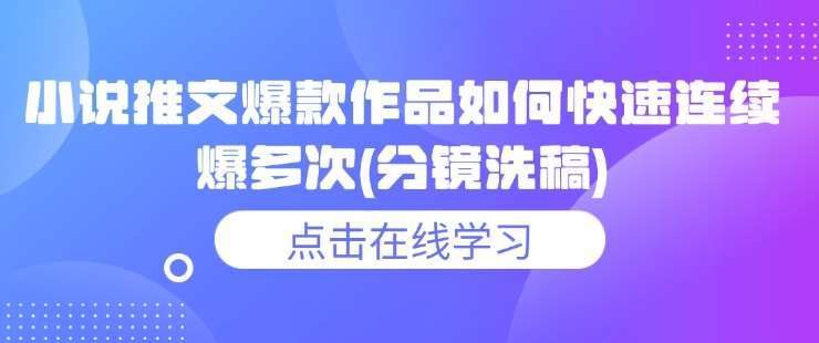 小说推文爆款作品如何快速连续爆多次(分镜洗稿)-千寻创业网