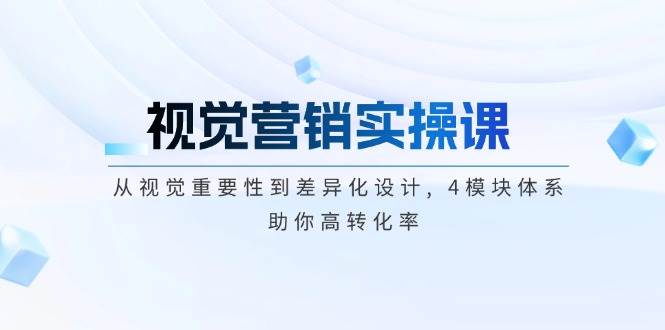 （14146期）视觉营销实操课, 从视觉重要性到差异化设计, 4模块体系, 助你高转化率-千寻创业网