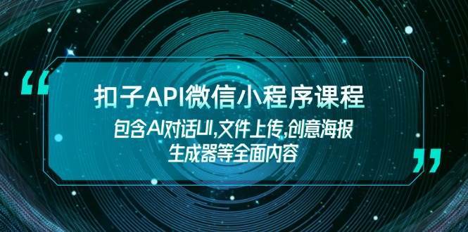 扣子API微信小程序课程，包含AI对话UI,文件上传,创意海报生成器等全面内容-千寻创业网