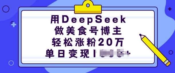 用DeepSeek做美食号博主，轻松涨粉20万，单日变现多张-千寻创业网