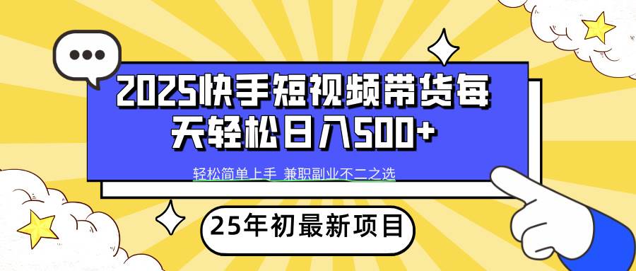 （14159期）2025年初新项目快手短视频带货轻松日入500+-千寻创业网