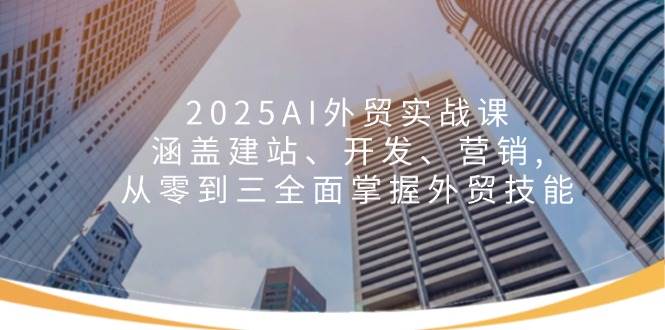 （14135期）2025AI外贸实战课：涵盖建站、开发、营销, 从零到三全面掌握外贸技能-千寻创业网