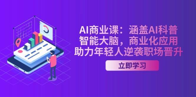 AI商业课：涵盖AI科普，智能大脑，商业化应用，助力年轻人逆袭职场晋升-千寻创业网
