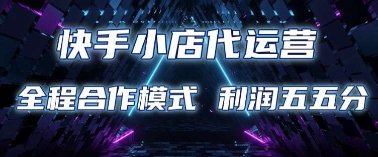 快手小店代运营 限时托管计划 合作模式 利润五五分成【揭秘】-千寻创业网