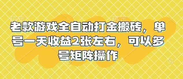 老款游戏全自动打金搬砖，单号一天收益2张左右，可以多号矩阵操作【揭秘】-千寻创业网
