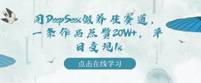 用DeepSeek做养生赛道，一条作品点赞20W+，单日变现1k-千寻创业网